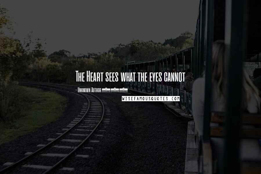 Unknown Author 511 Quotes: The Heart sees what the eyes cannot
