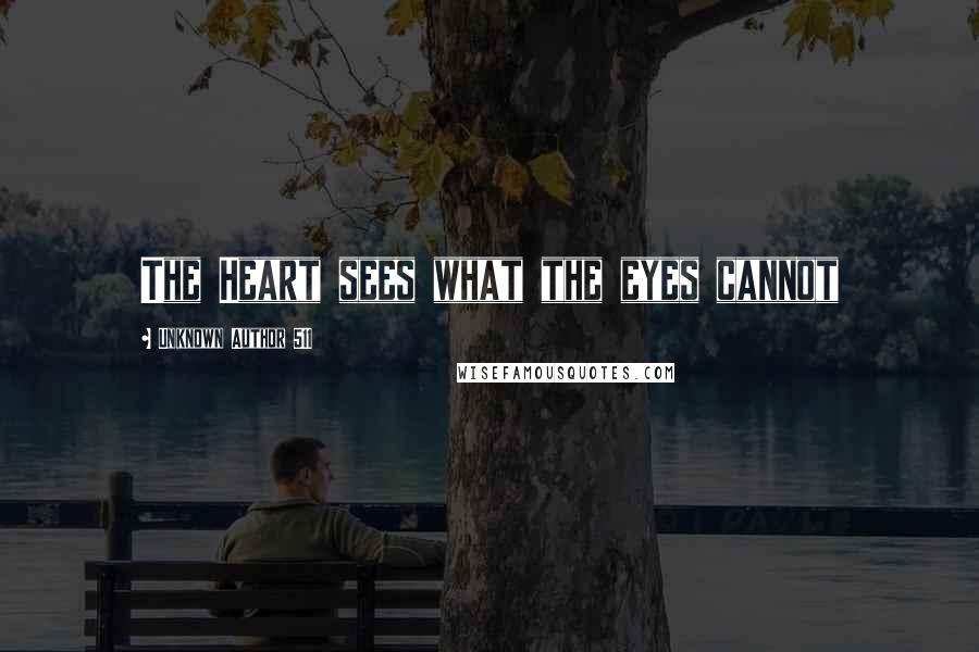 Unknown Author 511 Quotes: The Heart sees what the eyes cannot