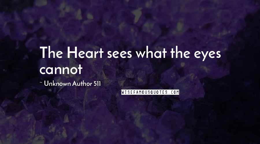Unknown Author 511 Quotes: The Heart sees what the eyes cannot