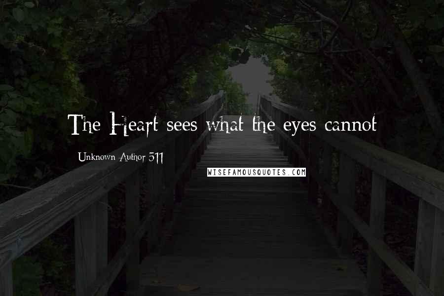 Unknown Author 511 Quotes: The Heart sees what the eyes cannot