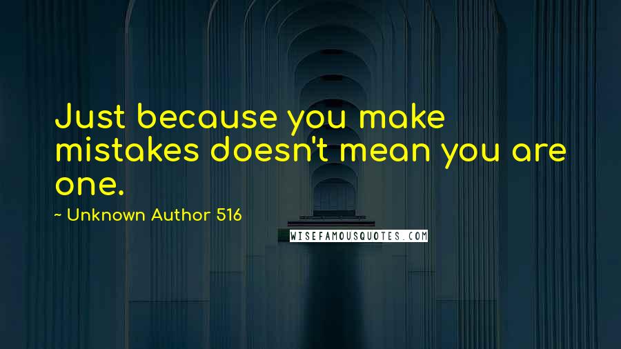 Unknown Author 516 Quotes: Just because you make mistakes doesn't mean you are one.