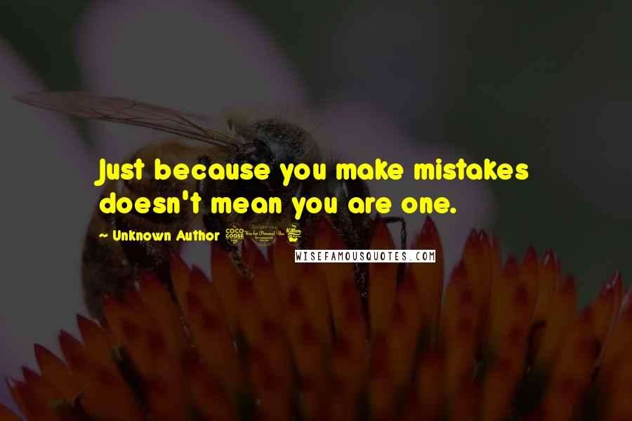 Unknown Author 516 Quotes: Just because you make mistakes doesn't mean you are one.