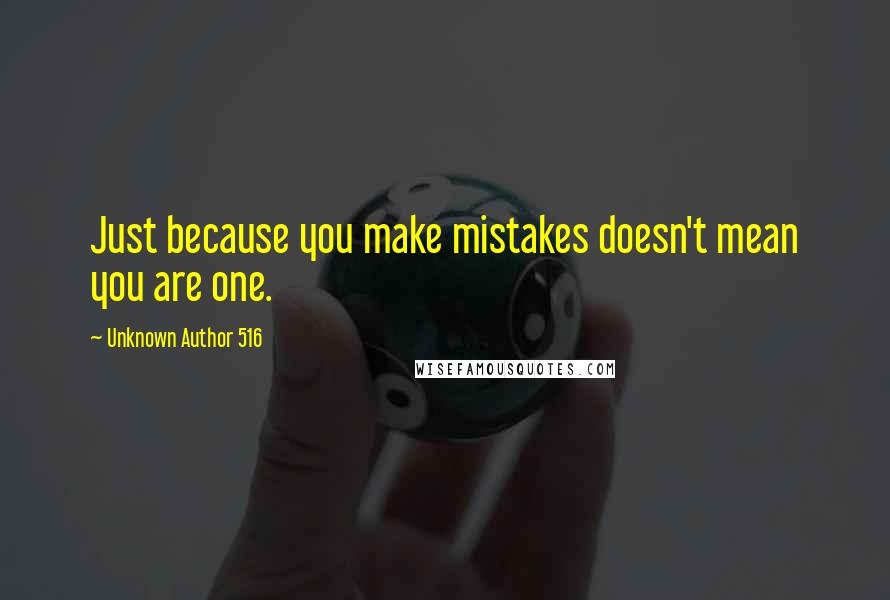 Unknown Author 516 Quotes: Just because you make mistakes doesn't mean you are one.