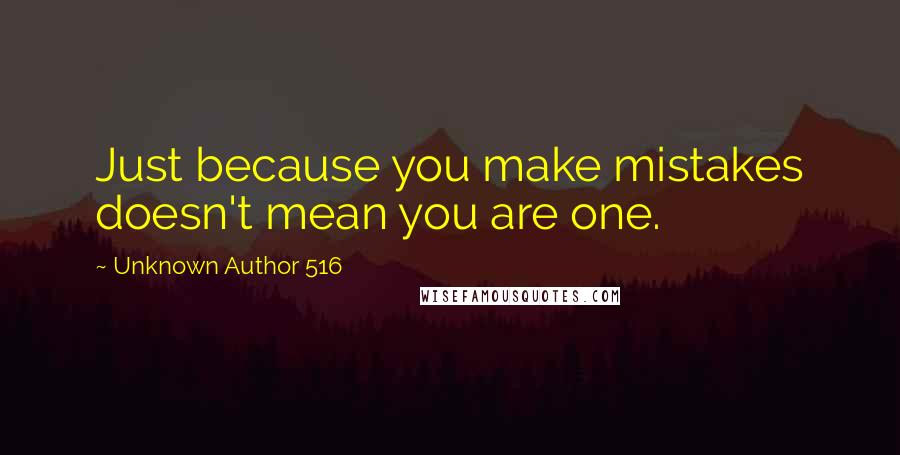 Unknown Author 516 Quotes: Just because you make mistakes doesn't mean you are one.