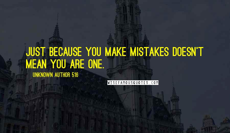 Unknown Author 516 Quotes: Just because you make mistakes doesn't mean you are one.
