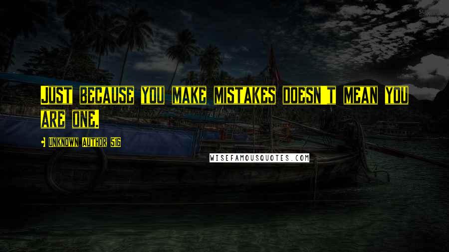 Unknown Author 516 Quotes: Just because you make mistakes doesn't mean you are one.