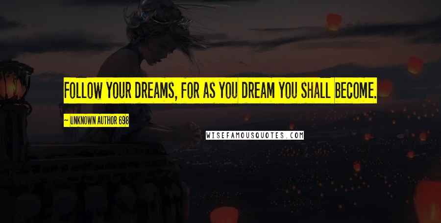Unknown Author 698 Quotes: Follow your dreams, for as you dream you shall become.