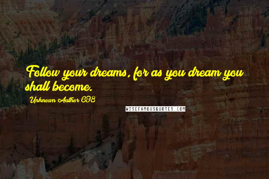 Unknown Author 698 Quotes: Follow your dreams, for as you dream you shall become.