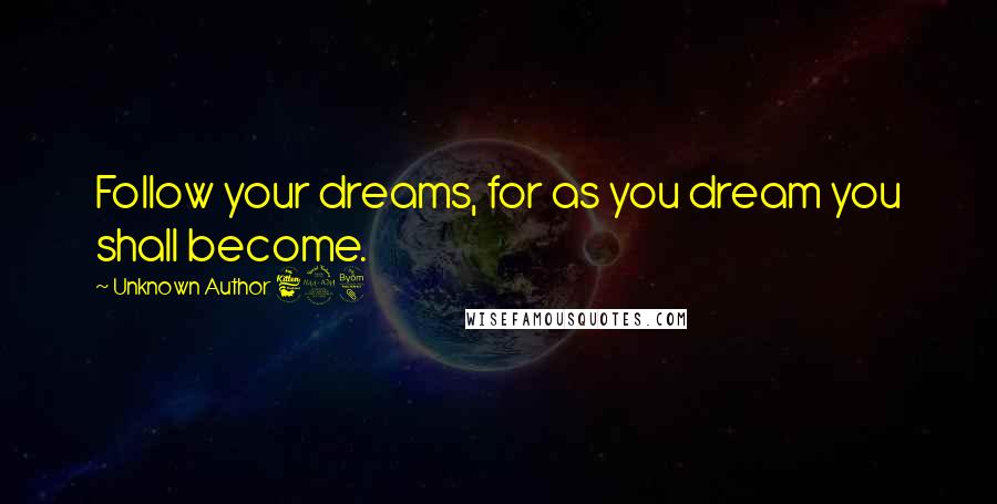 Unknown Author 698 Quotes: Follow your dreams, for as you dream you shall become.