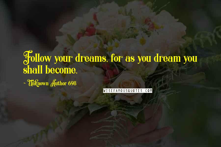 Unknown Author 698 Quotes: Follow your dreams, for as you dream you shall become.