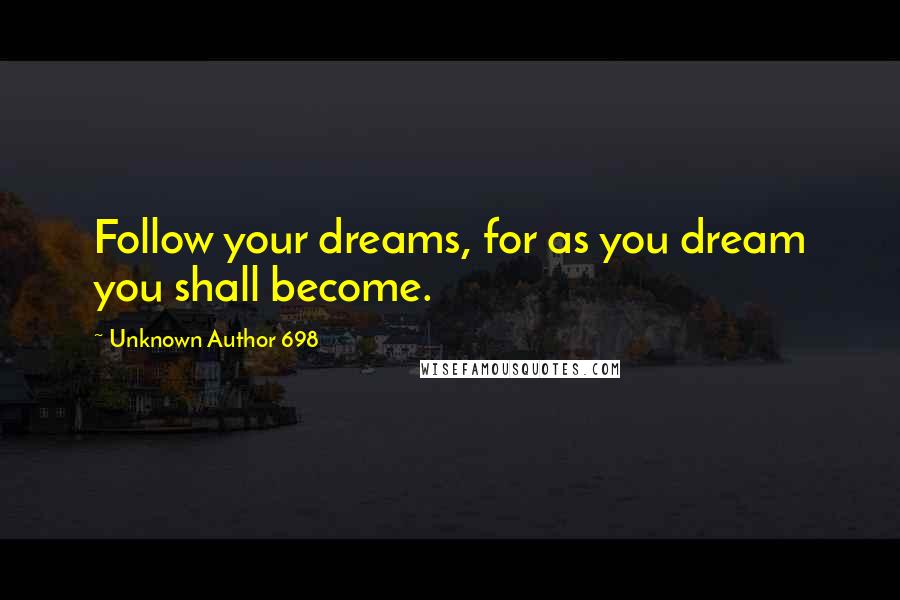 Unknown Author 698 Quotes: Follow your dreams, for as you dream you shall become.