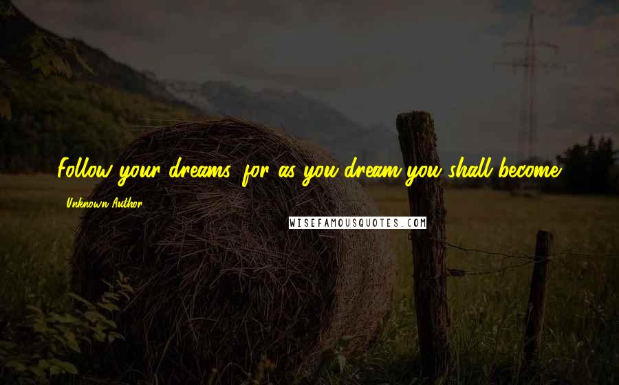 Unknown Author 698 Quotes: Follow your dreams, for as you dream you shall become.