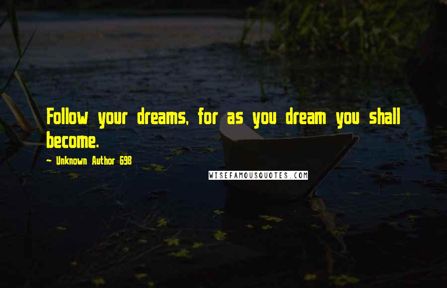Unknown Author 698 Quotes: Follow your dreams, for as you dream you shall become.