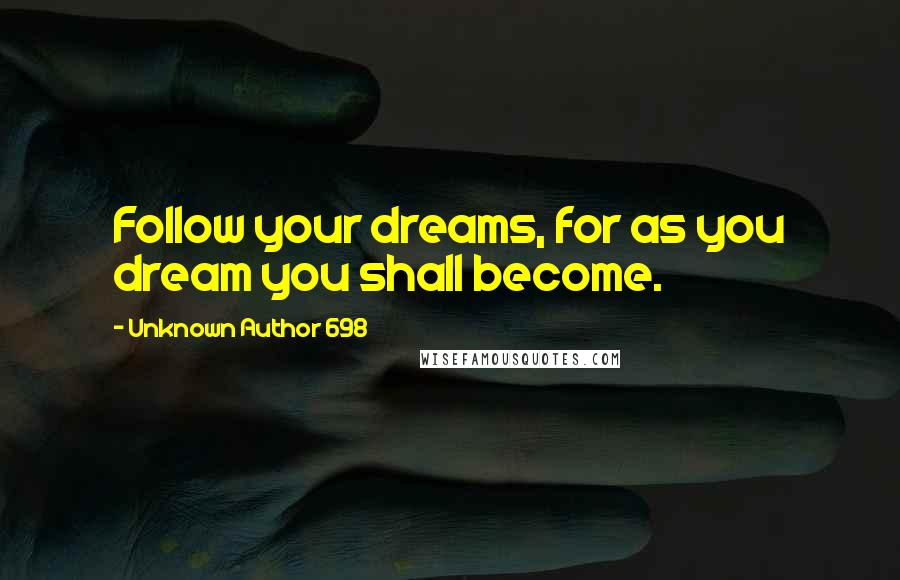 Unknown Author 698 Quotes: Follow your dreams, for as you dream you shall become.