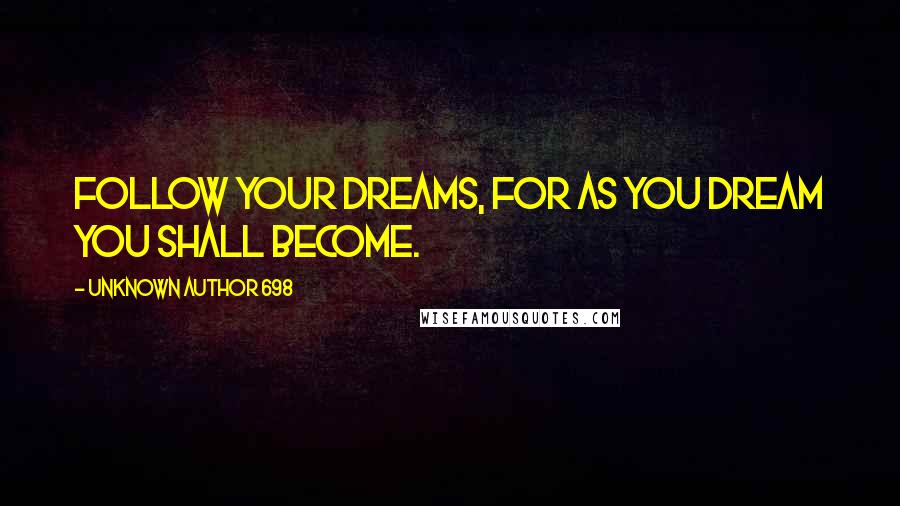 Unknown Author 698 Quotes: Follow your dreams, for as you dream you shall become.