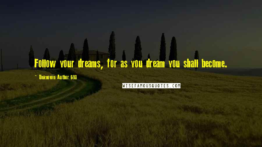 Unknown Author 698 Quotes: Follow your dreams, for as you dream you shall become.