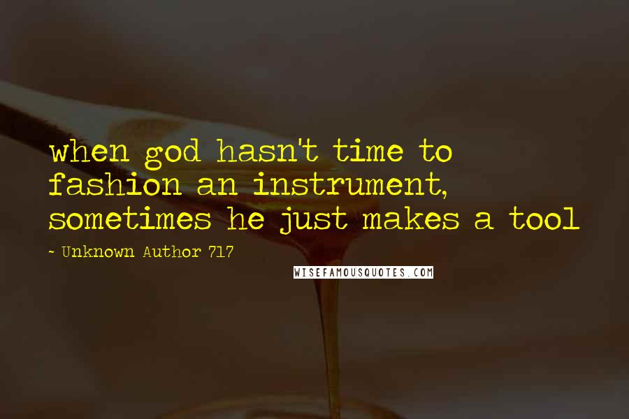 Unknown Author 717 Quotes: when god hasn't time to fashion an instrument, sometimes he just makes a tool