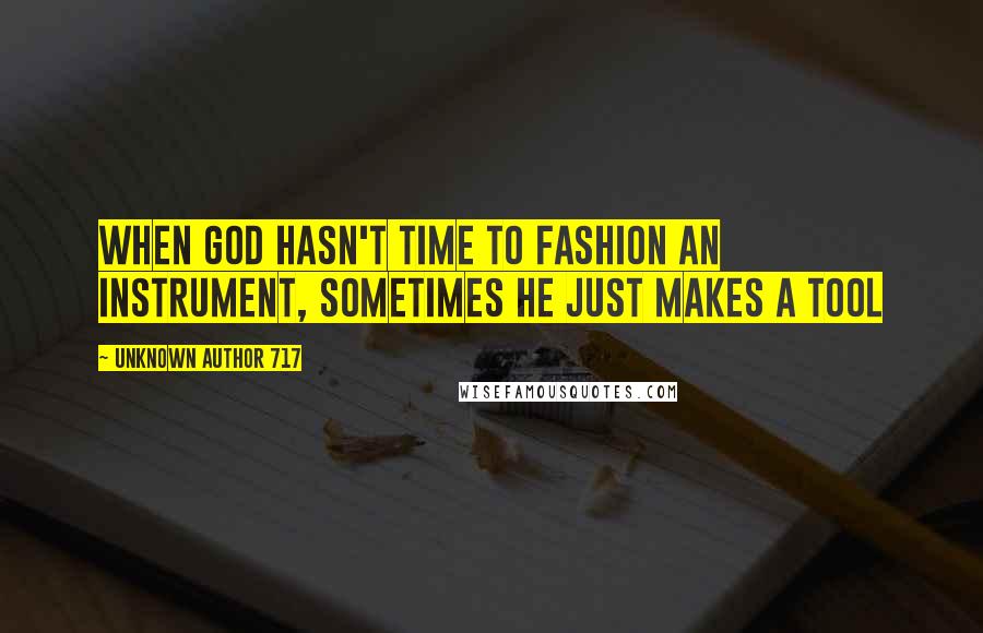 Unknown Author 717 Quotes: when god hasn't time to fashion an instrument, sometimes he just makes a tool
