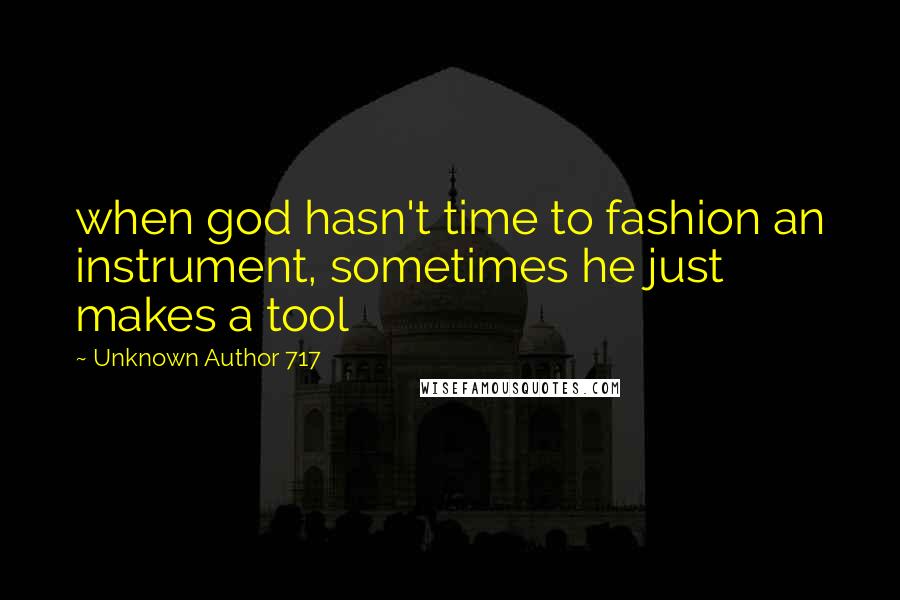 Unknown Author 717 Quotes: when god hasn't time to fashion an instrument, sometimes he just makes a tool