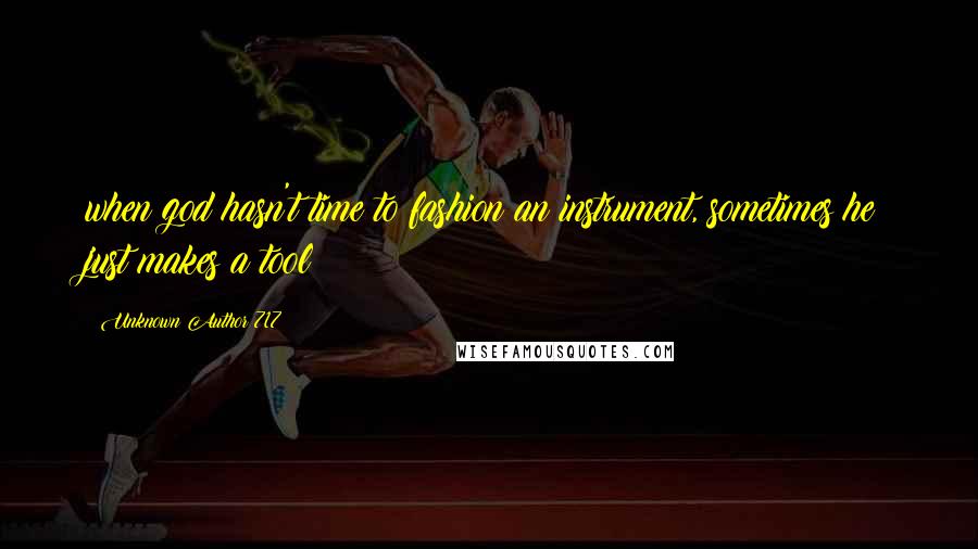 Unknown Author 717 Quotes: when god hasn't time to fashion an instrument, sometimes he just makes a tool