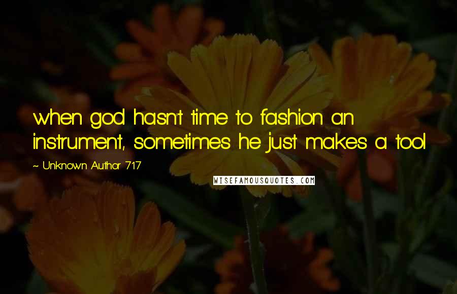 Unknown Author 717 Quotes: when god hasn't time to fashion an instrument, sometimes he just makes a tool