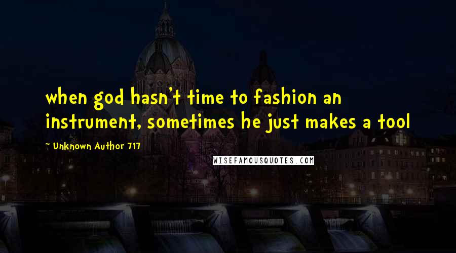 Unknown Author 717 Quotes: when god hasn't time to fashion an instrument, sometimes he just makes a tool