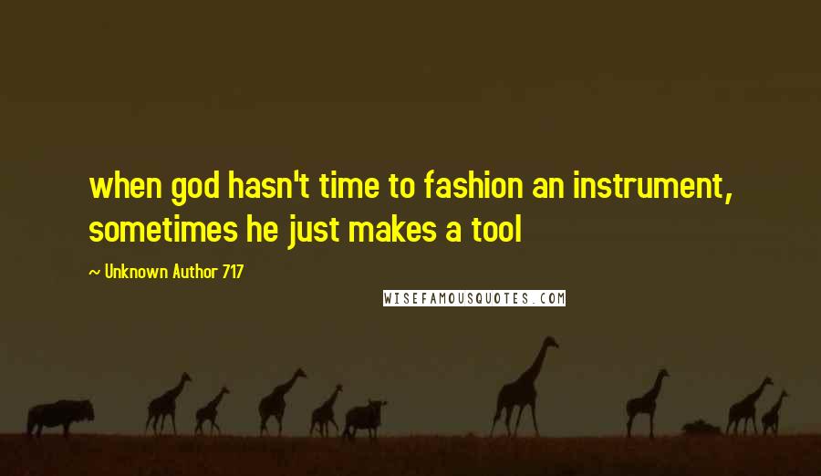 Unknown Author 717 Quotes: when god hasn't time to fashion an instrument, sometimes he just makes a tool