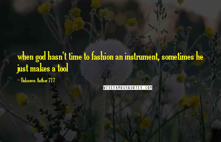 Unknown Author 717 Quotes: when god hasn't time to fashion an instrument, sometimes he just makes a tool