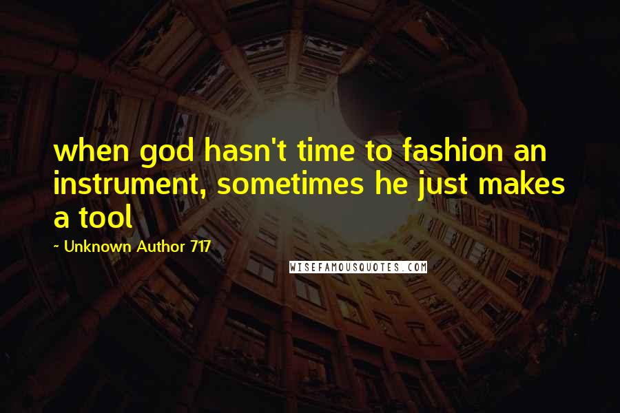 Unknown Author 717 Quotes: when god hasn't time to fashion an instrument, sometimes he just makes a tool