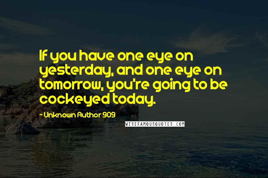 Unknown Author 909 Quotes: If you have one eye on yesterday, and one eye on tomorrow, you're going to be cockeyed today.