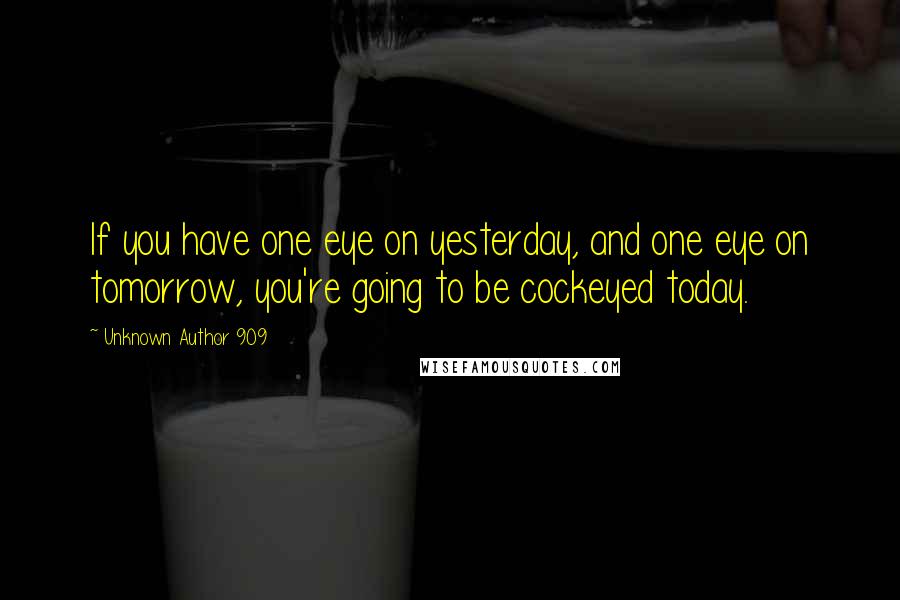 Unknown Author 909 Quotes: If you have one eye on yesterday, and one eye on tomorrow, you're going to be cockeyed today.