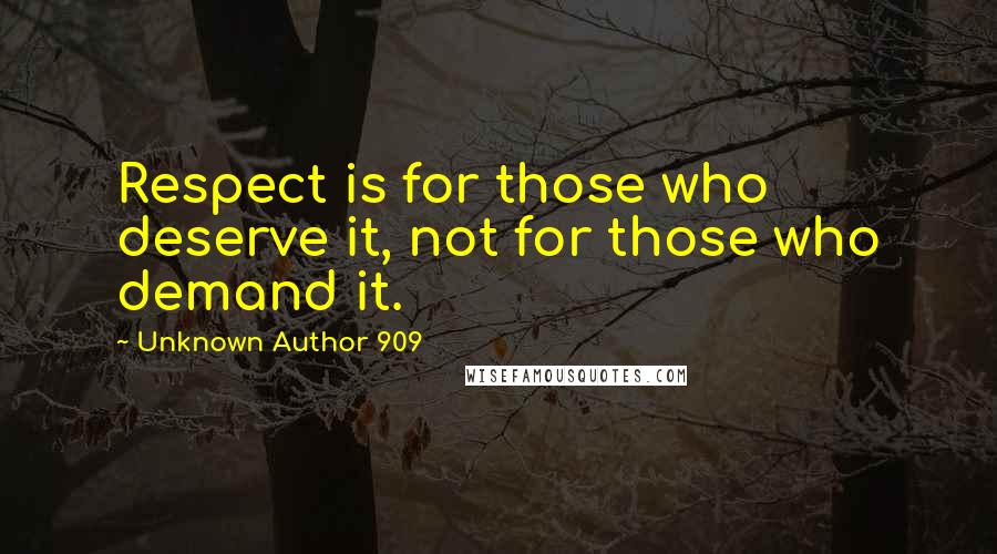 Unknown Author 909 Quotes: Respect is for those who deserve it, not for those who demand it.