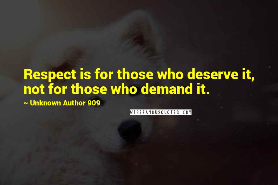 Unknown Author 909 Quotes: Respect is for those who deserve it, not for those who demand it.