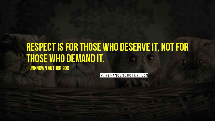 Unknown Author 909 Quotes: Respect is for those who deserve it, not for those who demand it.