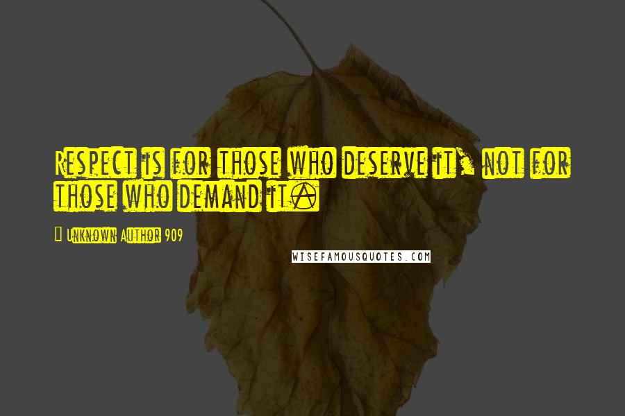 Unknown Author 909 Quotes: Respect is for those who deserve it, not for those who demand it.