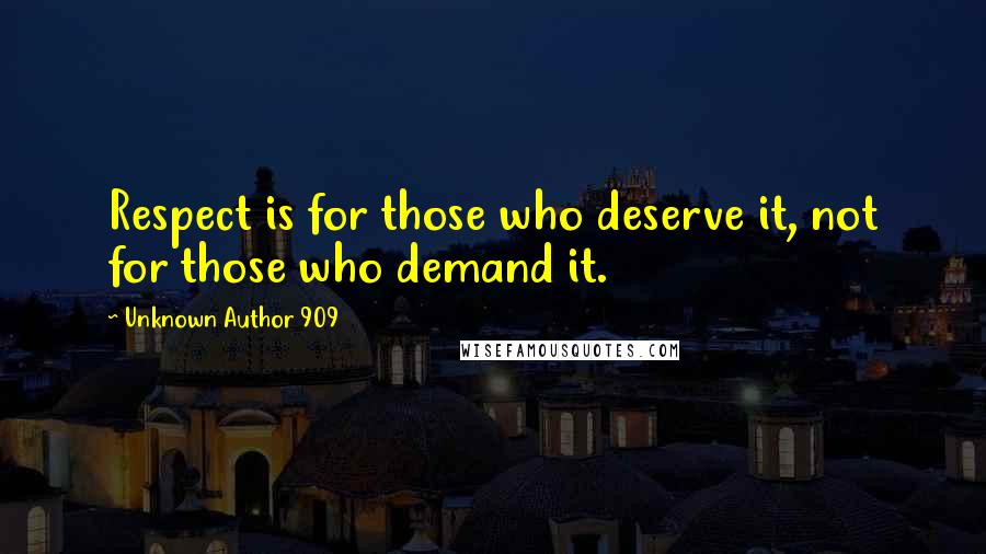 Unknown Author 909 Quotes: Respect is for those who deserve it, not for those who demand it.