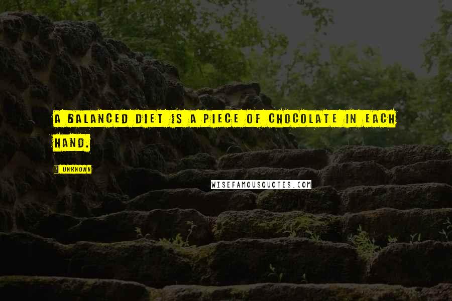 Unknown Quotes: A balanced diet is a piece of chocolate in each hand.