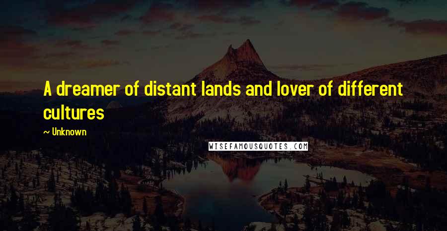 Unknown Quotes: A dreamer of distant lands and lover of different cultures