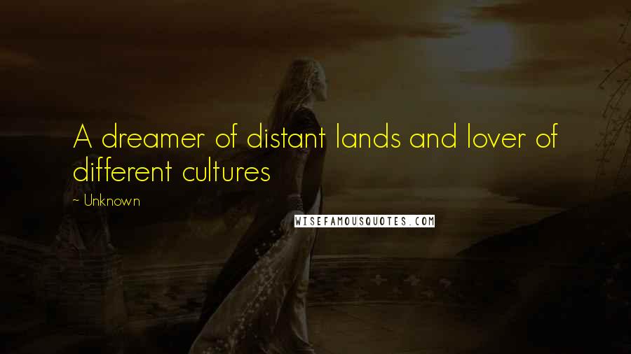 Unknown Quotes: A dreamer of distant lands and lover of different cultures