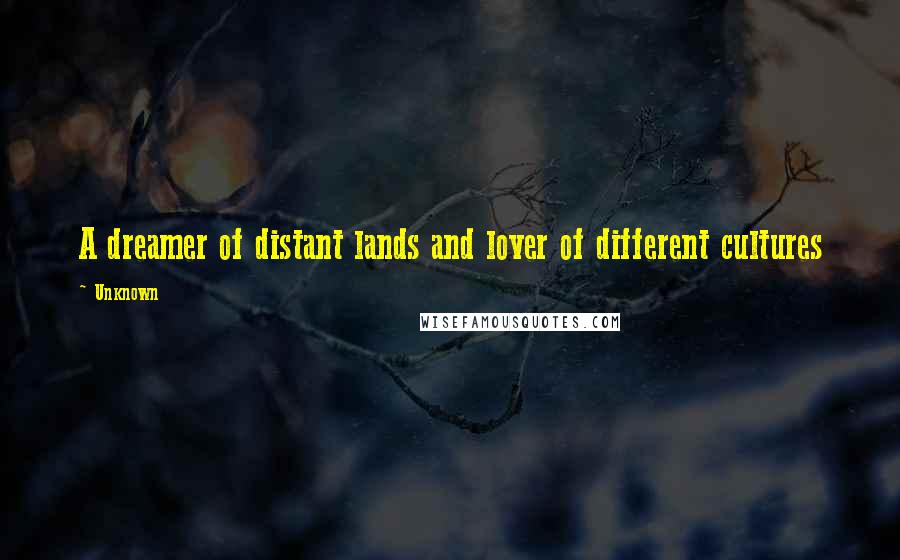 Unknown Quotes: A dreamer of distant lands and lover of different cultures
