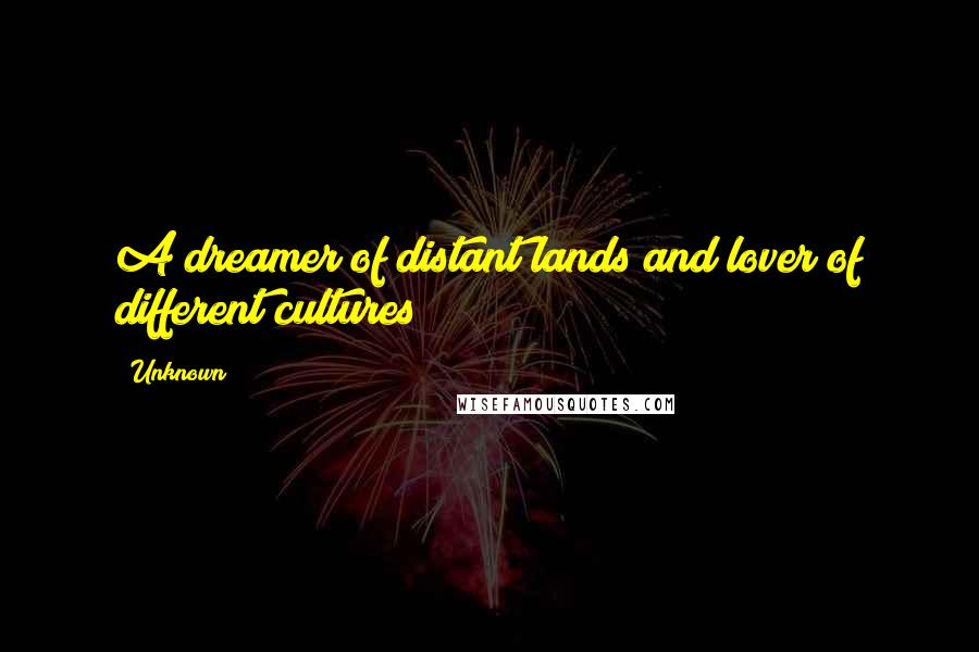 Unknown Quotes: A dreamer of distant lands and lover of different cultures