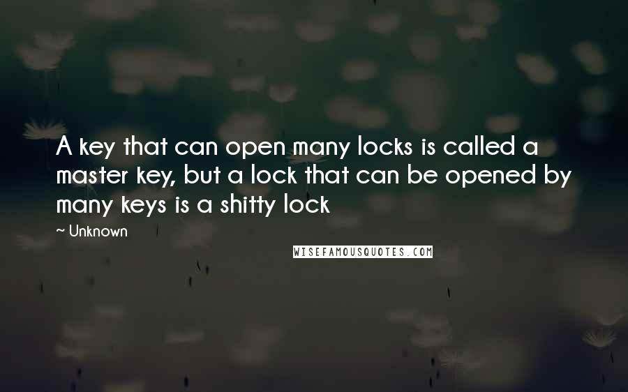 Unknown Quotes: A key that can open many locks is called a master key, but a lock that can be opened by many keys is a shitty lock