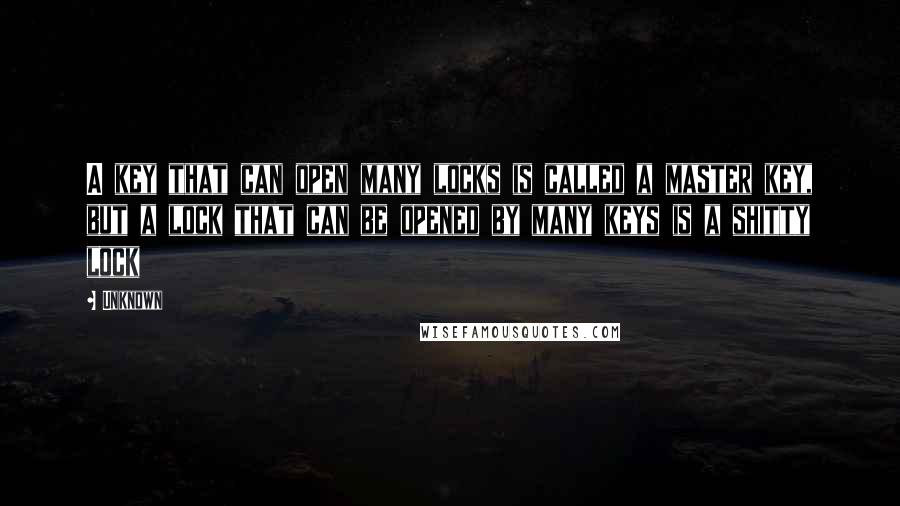 Unknown Quotes: A key that can open many locks is called a master key, but a lock that can be opened by many keys is a shitty lock