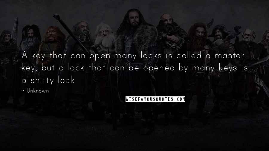 Unknown Quotes: A key that can open many locks is called a master key, but a lock that can be opened by many keys is a shitty lock