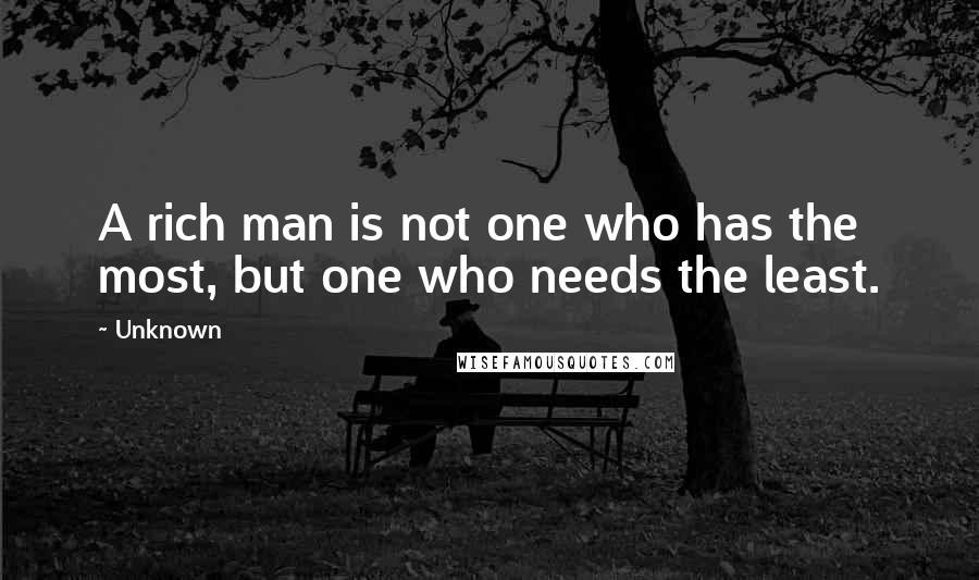 Unknown Quotes: A rich man is not one who has the most, but one who needs the least.