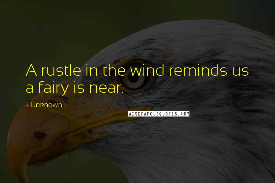 Unknown Quotes: A rustle in the wind reminds us a fairy is near.