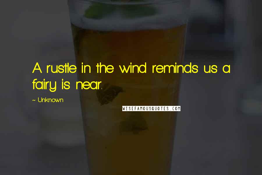 Unknown Quotes: A rustle in the wind reminds us a fairy is near.