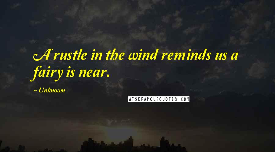 Unknown Quotes: A rustle in the wind reminds us a fairy is near.