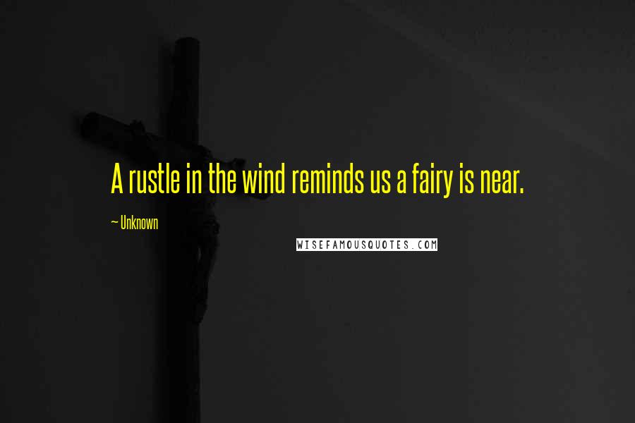 Unknown Quotes: A rustle in the wind reminds us a fairy is near.