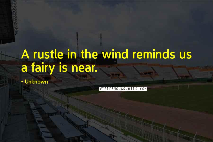 Unknown Quotes: A rustle in the wind reminds us a fairy is near.